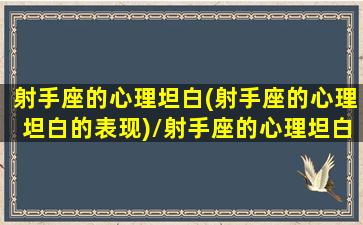 射手座的心理坦白(射手座的心理坦白的表现)/射手座的心理坦白(射手座的心理坦白的表现)-我的网站