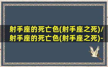 射手座的死亡色(射手座之死)/射手座的死亡色(射手座之死)-我的网站