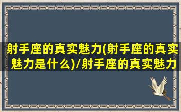 射手座的真实魅力(射手座的真实魅力是什么)/射手座的真实魅力(射手座的真实魅力是什么)-我的网站