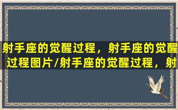 射手座的觉醒过程，射手座的觉醒过程图片/射手座的觉醒过程，射手座的觉醒过程图片-我的网站