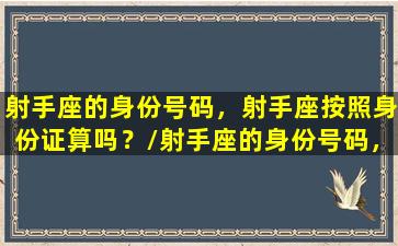 射手座的身份号码，射手座按照身份证算吗？/射手座的身份号码，射手座按照身份证算吗？-我的网站