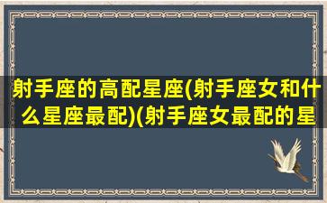 射手座的高配星座(射手座女和什么星座最配)(射手座女最配的星座配对)