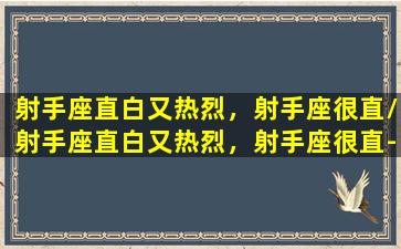 射手座直白又热烈，射手座很直/射手座直白又热烈，射手座很直-我的网站