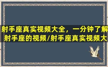 射手座真实视频大全，一分钟了解射手座的视频/射手座真实视频大全，一分钟了解射手座的视频-我的网站