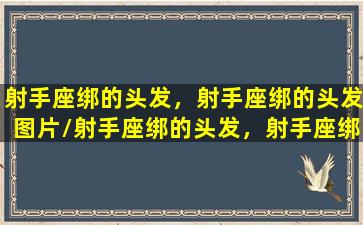 射手座绑的头发，射手座绑的头发图片/射手座绑的头发，射手座绑的头发图片-我的网站