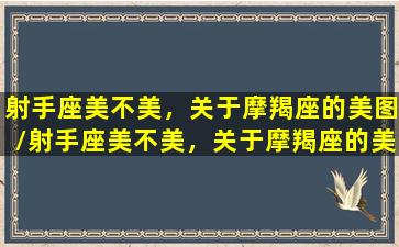 射手座美不美，关于摩羯座的美图/射手座美不美，关于摩羯座的美图-我的网站