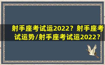 射手座考试运2022？射手座考试运势/射手座考试运2022？射手座考试运势-我的网站