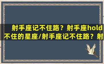 射手座记不住路？射手座hold不住的星座/射手座记不住路？射手座hold不住的星座-我的网站