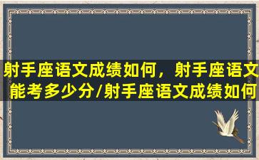 射手座语文成绩如何，射手座语文能考多少分/射手座语文成绩如何，射手座语文能考多少分-我的网站