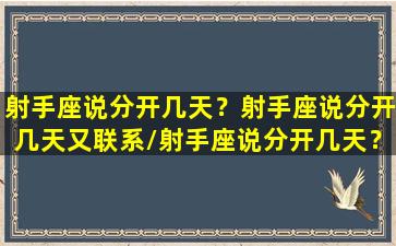 射手座说分开几天？射手座说分开几天又联系/射手座说分开几天？射手座说分开几天又联系-我的网站