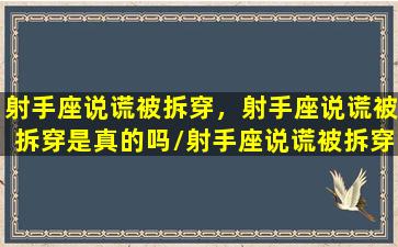 射手座说谎被拆穿，射手座说谎被拆穿是真的吗/射手座说谎被拆穿，射手座说谎被拆穿是真的吗-我的网站