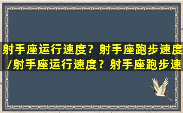 射手座运行速度？射手座跑步速度/射手座运行速度？射手座跑步速度-我的网站