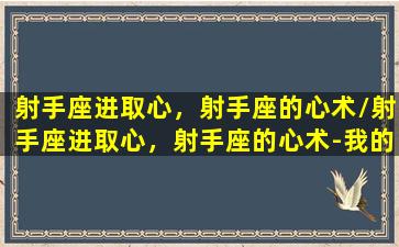 射手座进取心，射手座的心术/射手座进取心，射手座的心术-我的网站(射手座进阶)