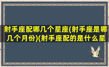 射手座配哪几个星座(射手座是哪几个月份)(射手座配的是什么星座)