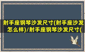 射手座钢琴沙发尺寸(射手座沙发怎么样)/射手座钢琴沙发尺寸(射手座沙发怎么样)-我的网站