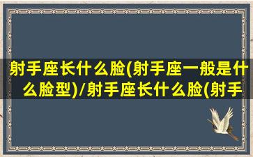 射手座长什么脸(射手座一般是什么脸型)/射手座长什么脸(射手座一般是什么脸型)-我的网站