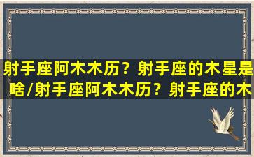 射手座阿木木历？射手座的木星是啥/射手座阿木木历？射手座的木星是啥-我的网站