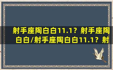 射手座陶白白11.1？射手座陶白白/射手座陶白白11.1？射手座陶白白-我的网站