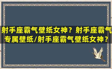 射手座霸气壁纸女神？射手座霸气专属壁纸/射手座霸气壁纸女神？射手座霸气专属壁纸-我的网站