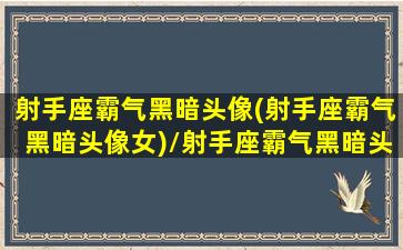 射手座霸气黑暗头像(射手座霸气黑暗头像女)/射手座霸气黑暗头像(射手座霸气黑暗头像女)-我的网站