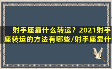 射手座靠什么转运？2021射手座转运的方法有哪些/射手座靠什么转运？2021射手座转运的方法有哪些-我的网站