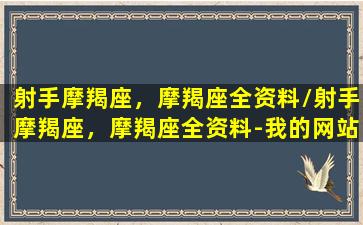 射手摩羯座，摩羯座全资料/射手摩羯座，摩羯座全资料-我的网站(射手座+摩羯座)