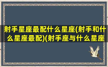 射手星座最配什么星座(射手和什么星座最配)(射手座与什么星座最配-星座屋)