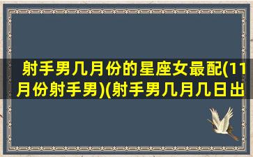 射手男几月份的星座女最配(11月份射手男)(射手男几月几日出生好)