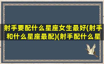 射手要配什么星座女生最好(射手和什么星座最配)(射手配什么星座配对)