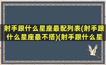 射手跟什么星座最配列表(射手跟什么星座最不搭)(射手跟什么星座最相配)