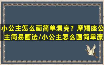 小公主怎么画简单漂亮？摩羯座公主简易画法/小公主怎么画简单漂亮？摩羯座公主简易画法-我的网站