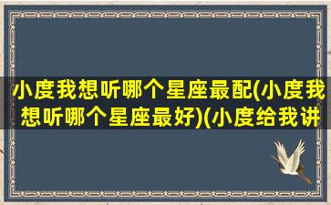 小度我想听哪个星座最配(小度我想听哪个星座最好)(小度给我讲个星座)