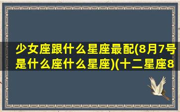 少女座跟什么星座最配(8月7号是什么座什么星座)(十二星座8月7日是什么星座)