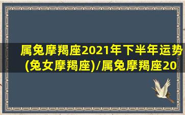 属兔摩羯座2021年下半年运势(兔女摩羯座)/属兔摩羯座2021年下半年运势(兔女摩羯座)-我的网站