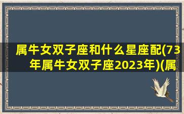 属牛女双子座和什么星座配(73年属牛女双子座2023年)(属牛双子座女生的感情)