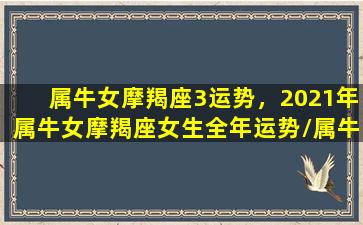 属牛女摩羯座3运势，2021年属牛女摩羯座女生全年运势/属牛女摩羯座3运势，2021年属牛女摩羯座女生全年运势-我的网站