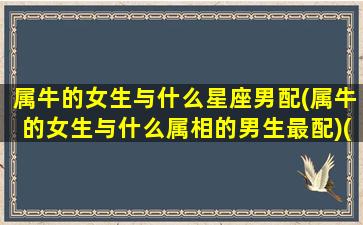 属牛的女生与什么星座男配(属牛的女生与什么属相的男生最配)(属牛的女生和什么生肖的男生最配)