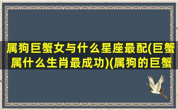 属狗巨蟹女与什么星座最配(巨蟹属什么生肖最成功)(属狗的巨蟹女怎么样)