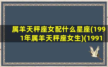 属羊天秤座女配什么星座(1991年属羊天秤座女生)(1991属羊天秤2020)