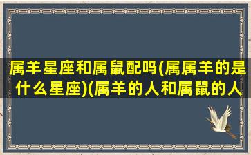 属羊星座和属鼠配吗(属属羊的是什么星座)(属羊的人和属鼠的人相配吗)