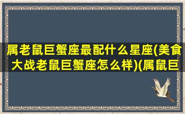 属老鼠巨蟹座最配什么星座(美食大战老鼠巨蟹座怎么样)(属鼠巨蟹座的致命弱点)