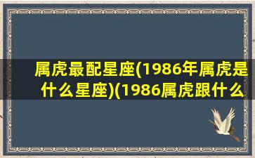 属虎最配星座(1986年属虎是什么星座)(1986属虎跟什么最配)