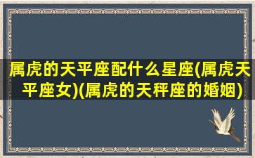 属虎的天平座配什么星座(属虎天平座女)(属虎的天秤座的婚姻)