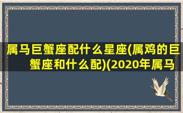 属马巨蟹座配什么星座(属鸡的巨蟹座和什么配)(2020年属马巨蟹女运势)