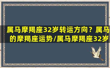 属马摩羯座32岁转运方向？属马的摩羯座运势/属马摩羯座32岁转运方向？属马的摩羯座运势-我的网站