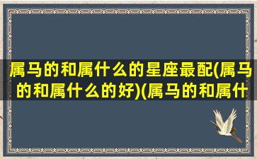 属马的和属什么的星座最配(属马的和属什么的好)(属马的和属什么的般配)