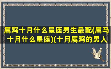 属鸡十月什么星座男生最配(属马十月什么星座)(十月属鸡的男人)