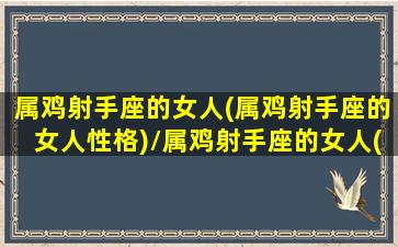 属鸡射手座的女人(属鸡射手座的女人性格)/属鸡射手座的女人(属鸡射手座的女人性格)-我的网站