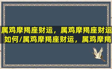 属鸡摩羯座财运，属鸡摩羯座财运如何/属鸡摩羯座财运，属鸡摩羯座财运如何-我的网站