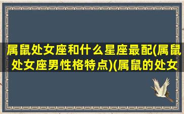 属鼠处女座和什么星座最配(属鼠处女座男性格特点)(属鼠的处女座男生爱情)